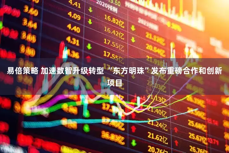 易倍策略 加速数智升级转型 “东方明珠”发布重磅合作和创新项目