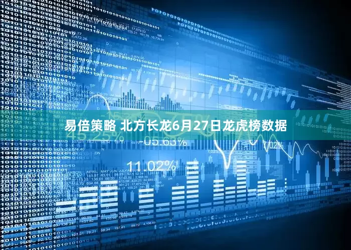 易倍策略 北方长龙6月27日龙虎榜数据