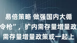 易倍策略 做强国内大循环再举“发令枪”，扩内需存量增量政策或一起上
