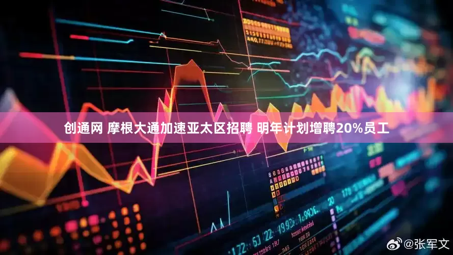 创通网 摩根大通加速亚太区招聘 明年计划增聘20%员工