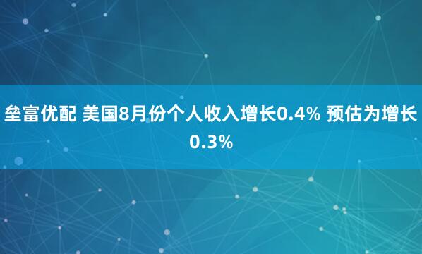 垒富优配 美国8月份个人收入增长0.4% 预估为增长0.3%